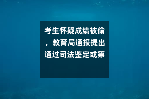 考生怀疑成绩被偷，教育局通报提出通过司法鉴定或第三方鉴定