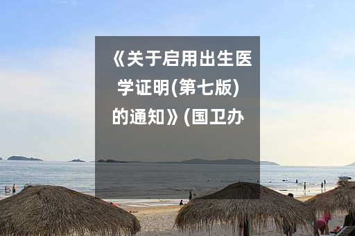 《关于启用出生医学证明(第七版)的通知》(国卫办妇幼发［2023］4号)